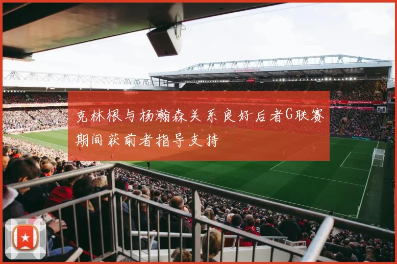 克林根与杨瀚森关系良好后者G联赛期间获前者指导支持